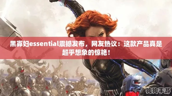 黑寡妇essential震撼发布，网友热议：这款产品真是超乎想象的惊艳！