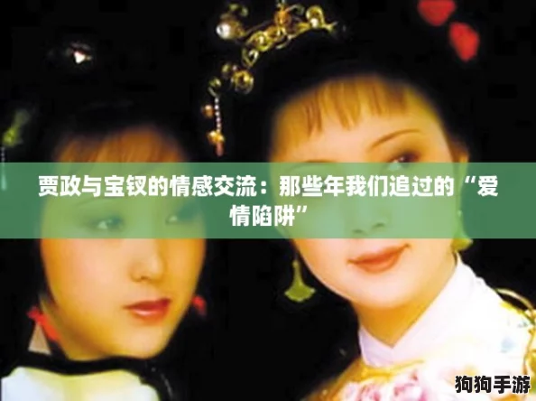 贾政与宝钗的情感交流：那些年我们追过的“爱情陷阱”