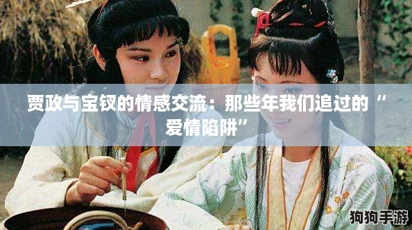 贾政与宝钗的情感交流：那些年我们追过的“爱情陷阱”