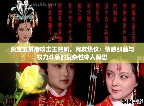 贾宝玉前后攻击王熙凤，网友热议：情感纠葛与权力斗争的复杂性令人深思