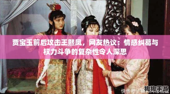 贾宝玉前后攻击王熙凤，网友热议：情感纠葛与权力斗争的复杂性令人深思