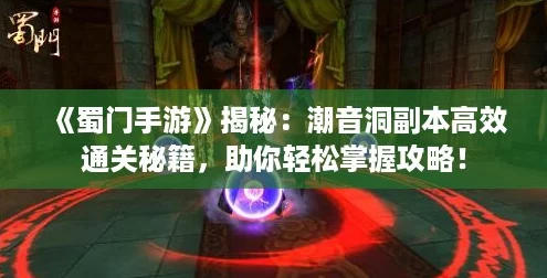 《蜀门手游》揭秘：潮音洞副本高效通关秘籍，助你轻松掌握攻略！