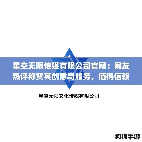 星空无限传媒有限公司官网：网友热评称赞其创意与服务，值得信赖的合作伙伴