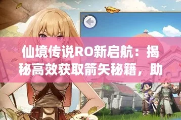 仙境传说RO新启航：揭秘高效获取箭矢秘籍，助你射穿天际之旅！