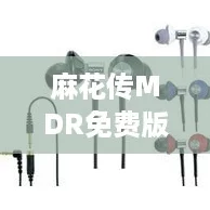 麻花传MDR免费版wdd909：畅享无广告体验，网络热潮引爆你的娱乐生活