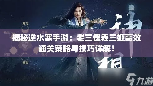 揭秘逆水寒手游：老三傀舞三姬高效通关策略与技巧详解！