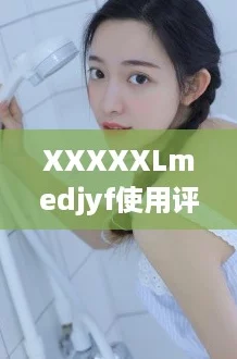 XXXXXLmedjyf使用评价：网友分享真实体验，效果如何值得关注吗？