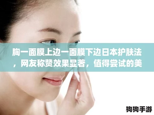 胸一面膜上边一面膜下边日本护肤法，网友称赞效果显著，值得尝试的美肤秘籍！
