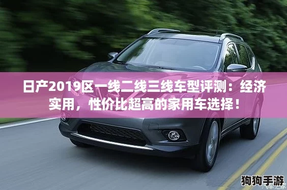 日产2019区一线二线三线车型评测：经济实用，性价比超高的家用车选择！