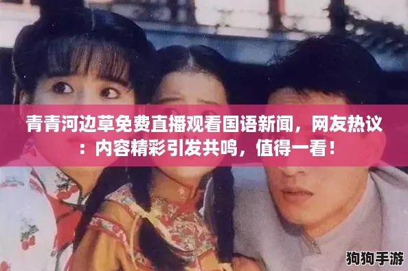 青青河边草免费直播观看国语新闻,网友热议:内容精彩引发共鸣,值得一看! 青青河边草免费直播观看国语新闻,网友热议:内容精彩引发共鸣,值得一看!