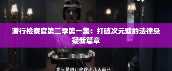 潜行检察官第二季第一集:打破次元壁的法律悬疑新篇章 潜行检察官第二季第一集:打破次元壁的法律悬疑新篇章