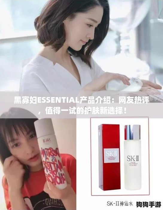 黑寡妇ESSENTIAL产品介绍：网友热评，值得一试的护肤新选择！