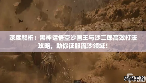 深度解析：黑神话悟空沙国王与沙二郎高效打法攻略，助你征服流沙领域！