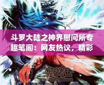 斗罗大陆之神界慰问所专趣笔阁：网友热议，精彩纷呈的奇幻冒险让人欲罢不能！