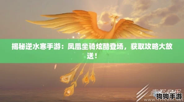 揭秘逆水寒手游：凤凰坐骑炫酷登场，获取攻略大放送！