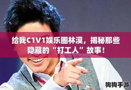 给我C1V1娱乐圈林漠，揭秘那些隐藏的“打工人”故事！