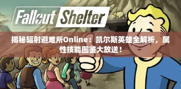 揭秘辐射避难所Online：凯尔斯英雄全解析，属性技能图鉴大放送！