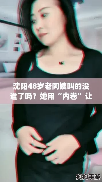 沈阳48岁老阿姨叫的没谁了吗？她用“内卷”让人惊艳！
