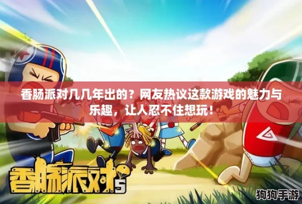 香肠派对几几年出的？网友热议这款游戏的魅力与乐趣，让人忍不住想玩！