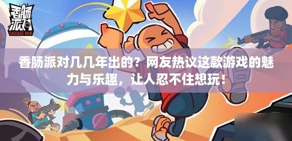 香肠派对几几年出的？网友热议这款游戏的魅力与乐趣，让人忍不住想玩！
