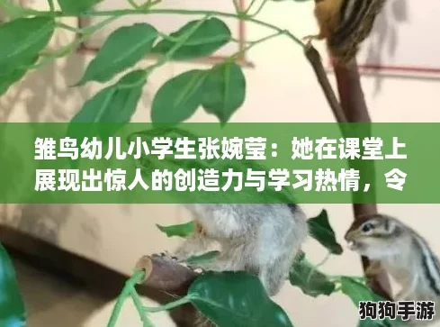 雏鸟幼儿小学生张婉莹:她在课堂上展现出惊人的创造力与学习热情,令人赞叹不已! 雏鸟幼儿小学生张婉莹:她在课堂上展现出惊人的创造力与学习热情,令人赞叹不已!