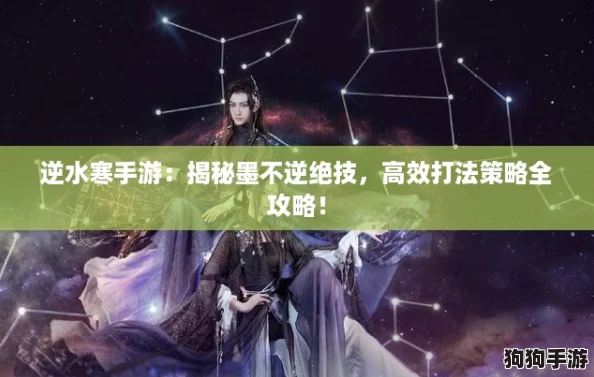 逆水寒手游:揭秘墨不逆绝技,高效打法策略全攻略! 逆水寒手游:揭秘墨不逆绝技,高效打法策略全攻略!