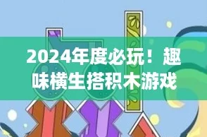 2024年度必玩！趣味横生搭积木游戏大搜罗，耐玩指数爆表！
