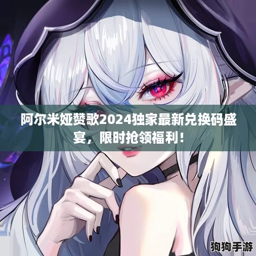 阿尔米娅赞歌2024独家最新兑换码盛宴，限时抢领福利！