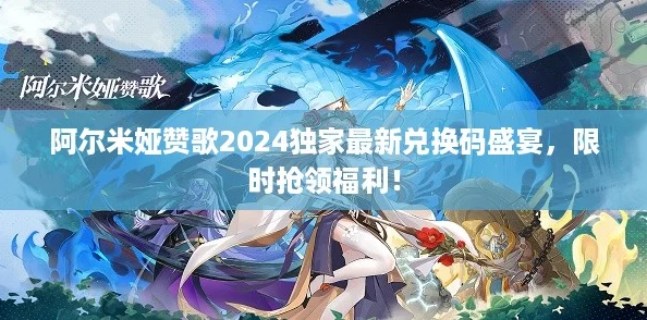阿尔米娅赞歌2024独家最新兑换码盛宴，限时抢领福利！