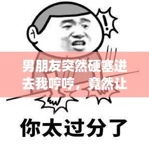 男朋友突然硬塞进去我哼哼，竟然让我陷入了“内卷”式的尴尬境地