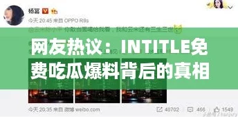 网友热议：INTITLE免费吃瓜爆料背后的真相与故事，竟让人惊叹不已！