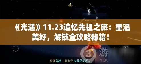《光遇》11.23追忆先祖之旅：重温美好，解锁全攻略秘籍！