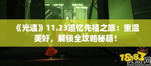 《光遇》11.23追忆先祖之旅:重温美好,解锁全攻略秘籍! 《光遇》11.23追忆先祖之旅:重温美好,解锁全攻略秘籍!