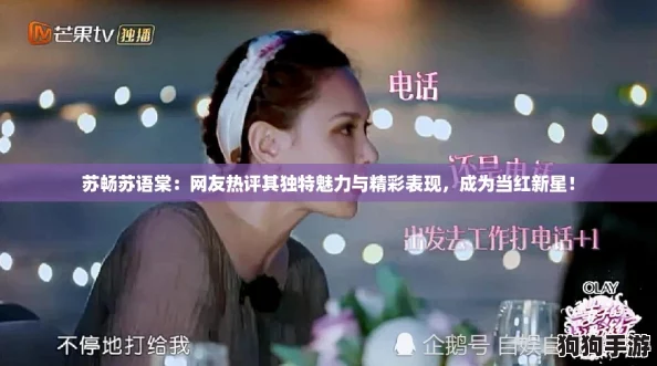 苏畅苏语棠：网友热评其独特魅力与精彩表现，成为当红新星！