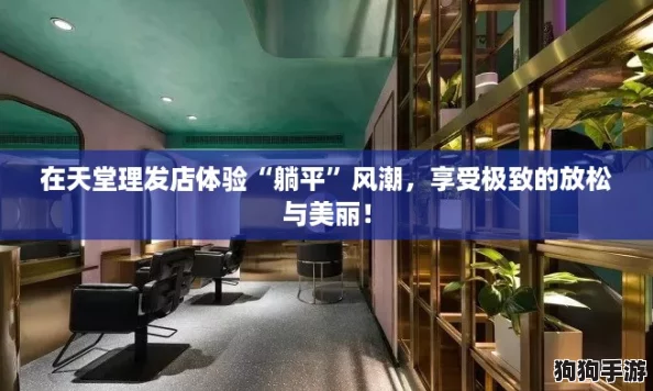 在天堂理发店体验“躺平”风潮,享受极致的放松与美丽! 在天堂理发店体验“躺平”风潮,享受极致的放松与美丽!
