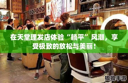 在天堂理发店体验“躺平”风潮,享受极致的放松与美丽! 在天堂理发店体验“躺平”风潮,享受极致的放松与美丽!