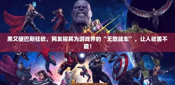 黑又硬巴斯狂砍,网友称其为游戏界的“无敌战车”,让人欲罢不能! 黑又硬巴斯狂砍,网友称其为游戏界的“无敌战车”,让人欲罢不能!