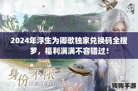 2024年浮生为卿歌独家兑换码全搜罗,福利满满不容错过! 2024年浮生为卿歌独家兑换码全搜罗,福利满满不容错过!