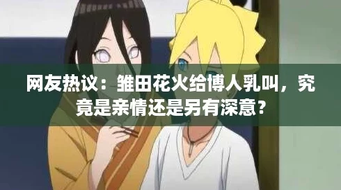 网友热议:雏田花火给博人乳叫,究竟是亲情还是另有深意? 网友热议:雏田花火给博人乳叫,究竟是亲情还是另有深意?