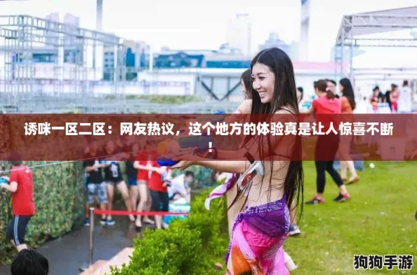 诱咪一区二区:网友热议,这个地方的体验真是让人惊喜不断! 诱咪一区二区:网友热议,这个地方的体验真是让人惊喜不断!