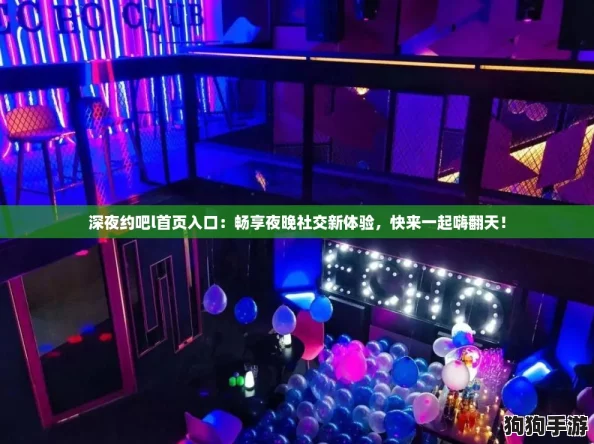 深夜约吧l首页入口：畅享夜晚社交新体验，快来一起嗨翻天！