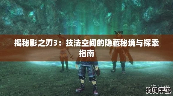 揭秘影之刃3:技法空间的隐藏秘境与探索指南 揭秘影之刃3:技法空间的隐藏秘境与探索指南