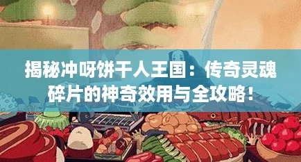 揭秘冲呀饼干人王国:传奇灵魂碎片的神奇效用与全攻略! 揭秘冲呀饼干人王国:传奇灵魂碎片的神奇效用与全攻略!