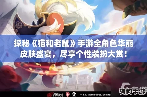 探秘《猫和老鼠》手游全角色华丽皮肤盛宴，尽享个性装扮大赏！