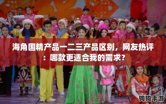 海角国精产品一二三产品区别,网友热评:哪款更适合我的需求? 海角国精产品一二三产品区别,网友热评:哪款更适合我的需求?