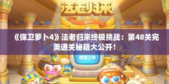 《保卫萝卜4》法老归来终极挑战：第48关完美通关秘籍大公开！