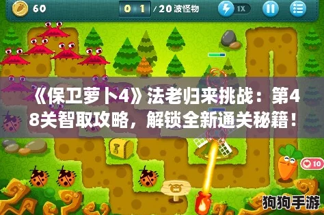 《保卫萝卜4》法老归来挑战:第48关智取攻略,解锁全新通关秘籍! 《保卫萝卜4》法老归来挑战:第48关智取攻略,解锁全新通关秘籍!