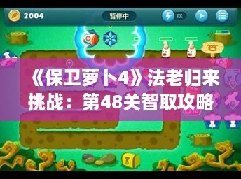 《保卫萝卜4》法老归来挑战:第48关智取攻略,解锁全新通关秘籍! 《保卫萝卜4》法老归来挑战:第48关智取攻略,解锁全新通关秘籍!
