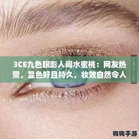 3CE九色眼影人间水蜜桃：网友热赞，显色好且持久，妆效自然令人爱不释手！