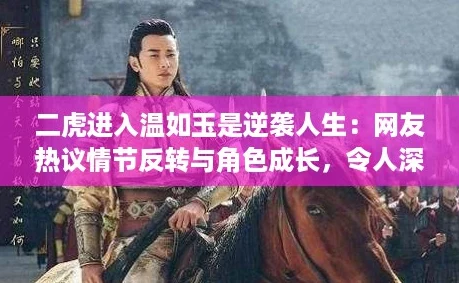 二虎进入温如玉是逆袭人生：网友热议情节反转与角色成长，令人深思的故事！